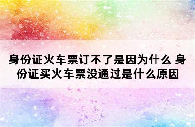 身份证火车票订不了是因为什么 身份证买火车票没通过是什么原因